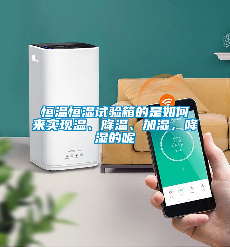 恒溫恒濕試驗(yàn)箱的是如何來實(shí)現(xiàn)溫、降溫、加濕，降濕的呢