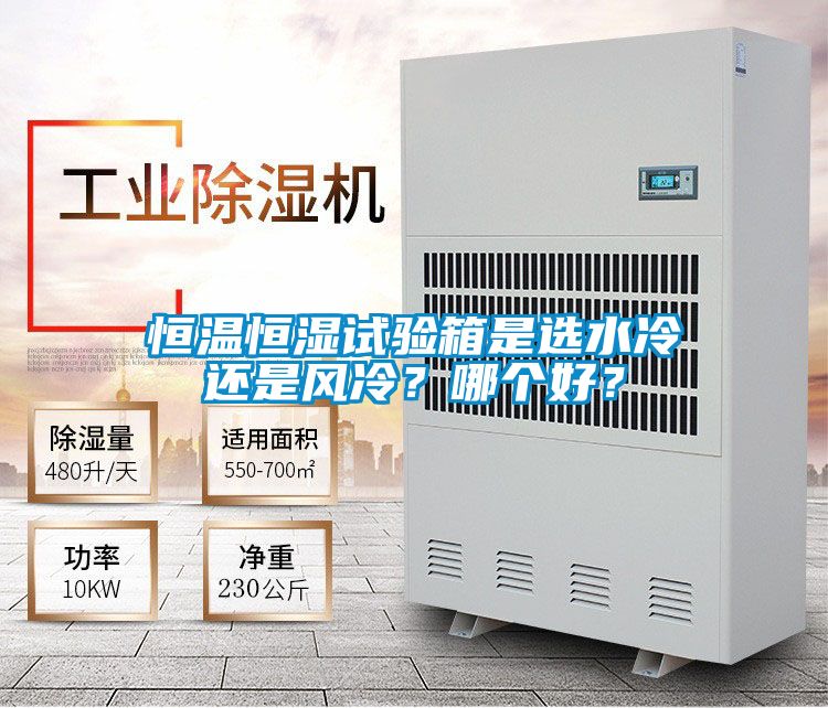 恒溫恒濕試驗(yàn)箱是選水冷還是風(fēng)冷？哪個(gè)好？