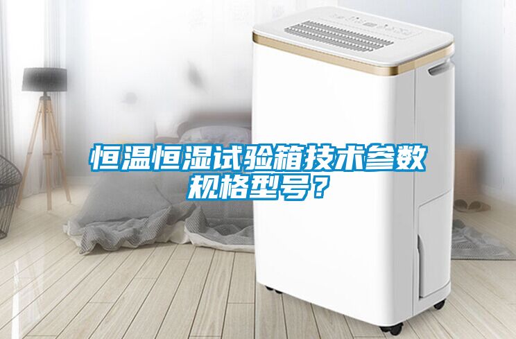 恒溫恒濕試驗(yàn)箱技術(shù)參數(shù)規(guī)格型號(hào)？