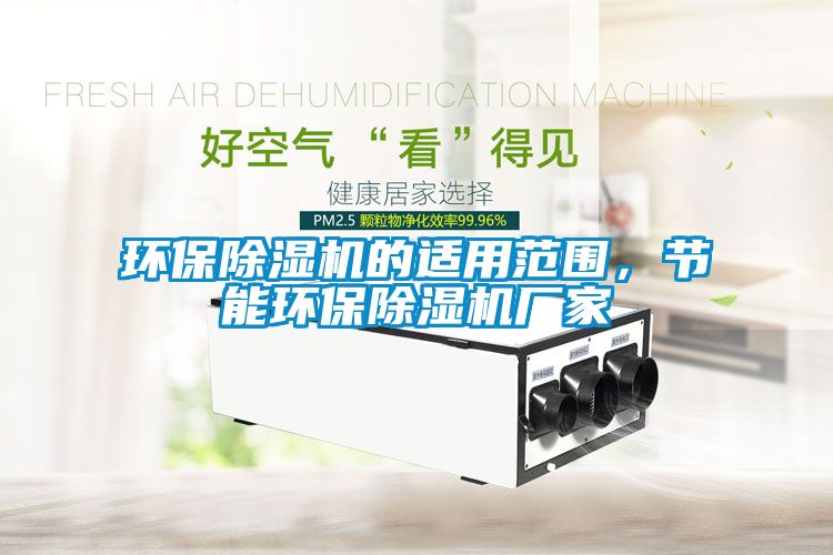 環(huán)保除濕機(jī)的適用范圍，節(jié)能環(huán)保除濕機(jī)廠家