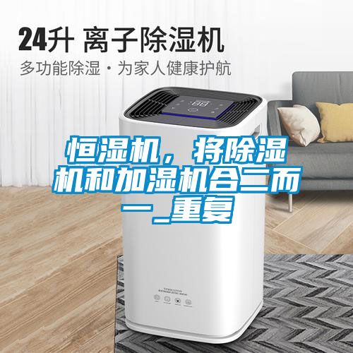 恒濕機(jī)，將除濕機(jī)和加濕機(jī)合二而一_重復(fù)