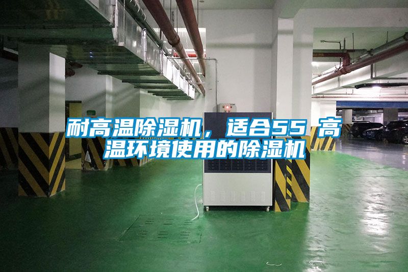 耐高溫除濕機，適合55℃高溫環(huán)境使用的除濕機