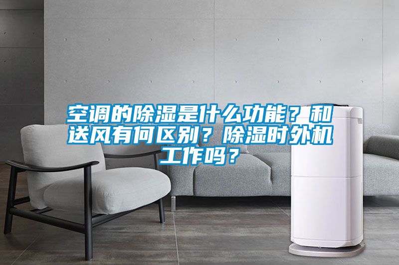 空調(diào)的除濕是什么功能？和送風(fēng)有何區(qū)別？除濕時外機工作嗎？