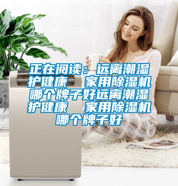 正在閱讀：遠(yuǎn)離潮濕護(hù)健康  家用除濕機哪個牌子好遠(yuǎn)離潮濕護(hù)健康  家用除濕機哪個牌子好