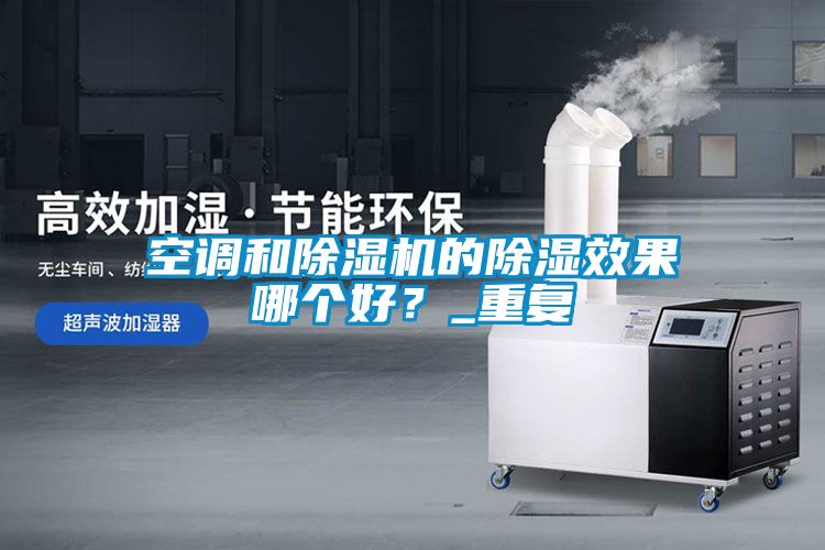 空調(diào)和除濕機的除濕效果哪個好？_重復