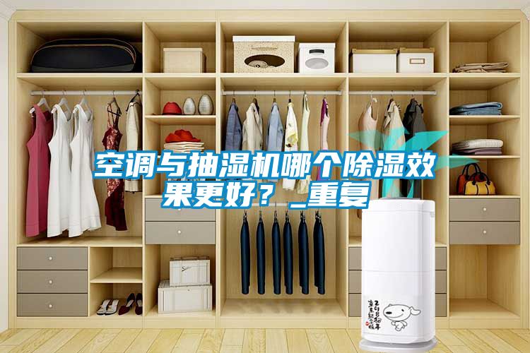 空調(diào)與抽濕機(jī)哪個(gè)除濕效果更好？_重復(fù)