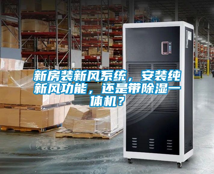 新房裝新風系統(tǒng)，安裝純新風功能，還是帶除濕一體機？