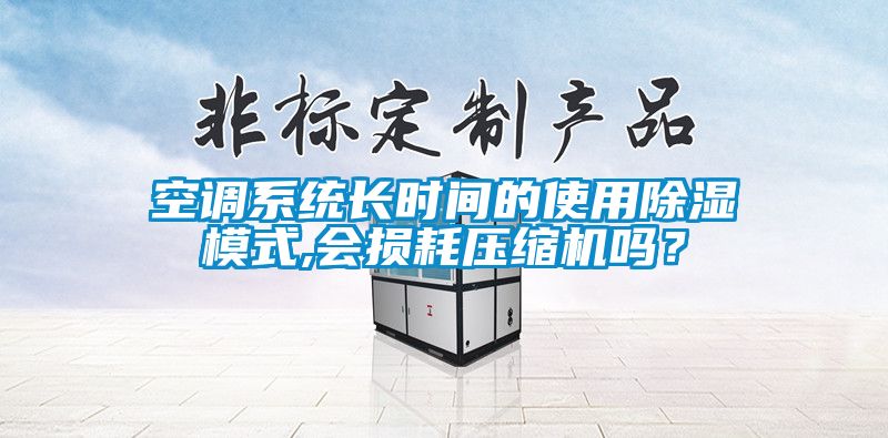 空調(diào)系統(tǒng)長時間的使用除濕模式,會損耗壓縮機嗎？