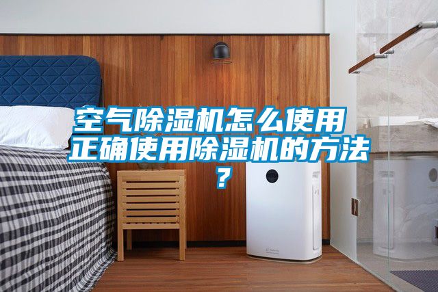 空氣除濕機怎么使用 正確使用除濕機的方法？