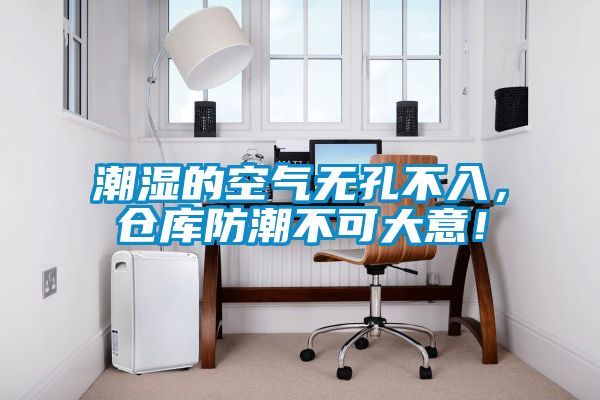 潮濕的空氣無孔不入，倉庫防潮不可大意！