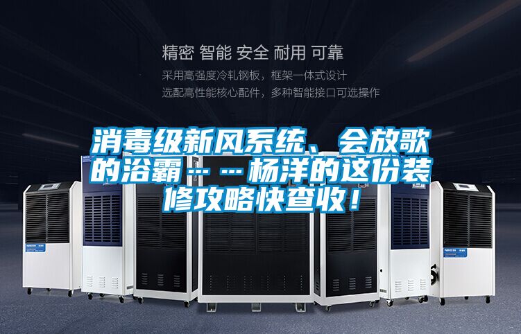消毒級新風系統(tǒng)、會放歌的浴霸……楊洋的這份裝修攻略快查收！