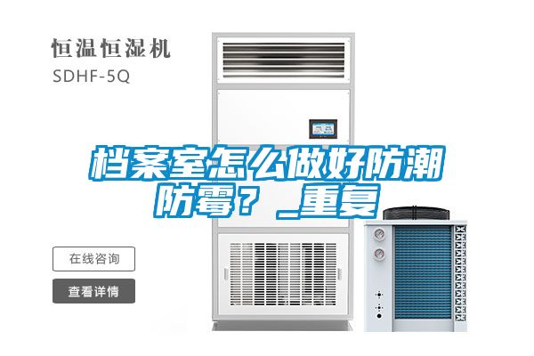 檔案室怎么做好防潮防霉？_重復(fù)