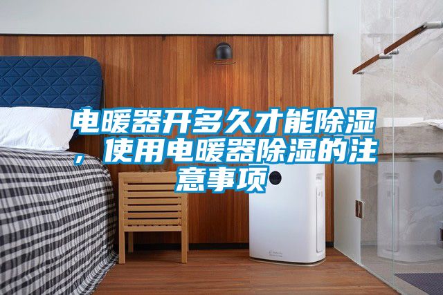 電暖器開多久才能除濕，使用電暖器除濕的注意事項