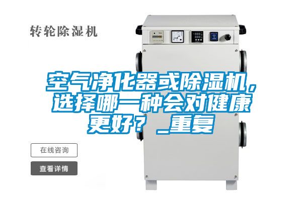 空氣凈化器或除濕機(jī)，選擇哪一種會對健康更好？_重復(fù)