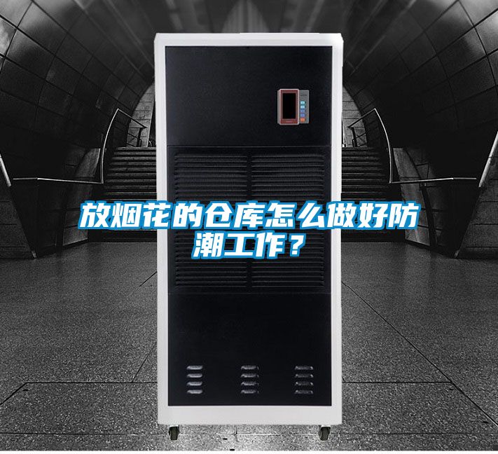 放煙花的倉庫怎么做好防潮工作？