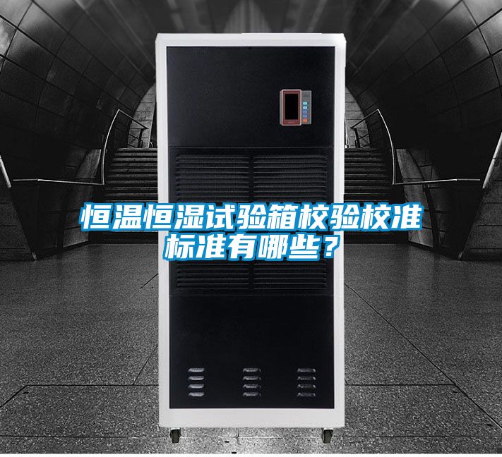恒溫恒濕試驗(yàn)箱校驗(yàn)校準(zhǔn)標(biāo)準(zhǔn)有哪些？