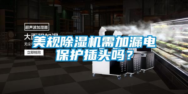 美規(guī)除濕機(jī)需加漏電保護(hù)插頭嗎？
