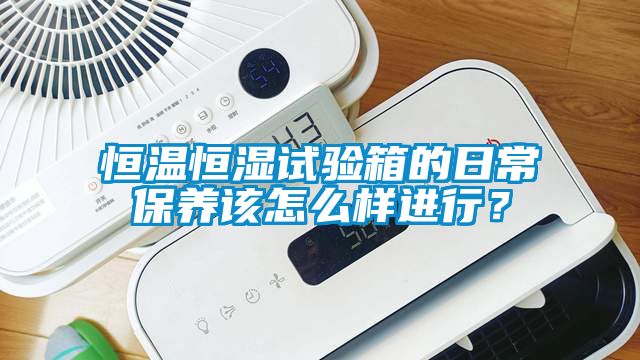 恒溫恒濕試驗(yàn)箱的日常保養(yǎng)該怎么樣進(jìn)行？