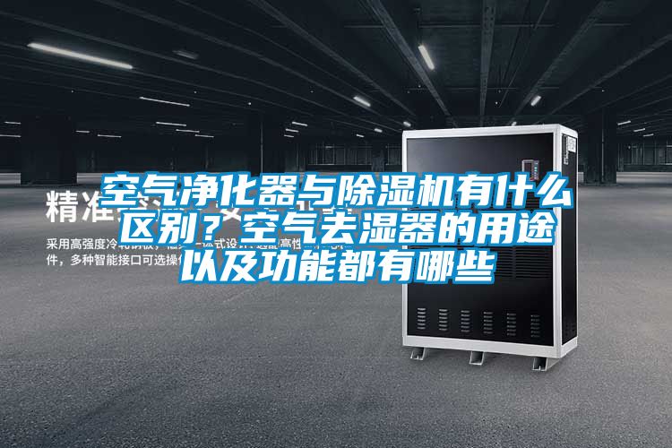空氣凈化器與除濕機(jī)有什么區(qū)別？空氣去濕器的用途以及功能都有哪些