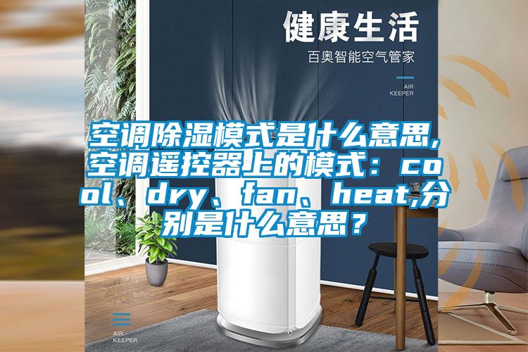 空調(diào)除濕模式是什么意思,空調(diào)遙控器上的模式：cool、dry、fan、heat,分別是什么意思？