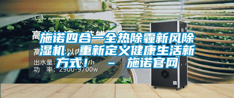 施諾四合一全熱除霾新風除濕機，重新定義健康生活新方式！ – 施諾官網
