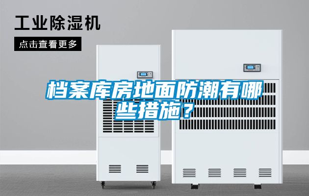 檔案庫房地面防潮有哪些措施？