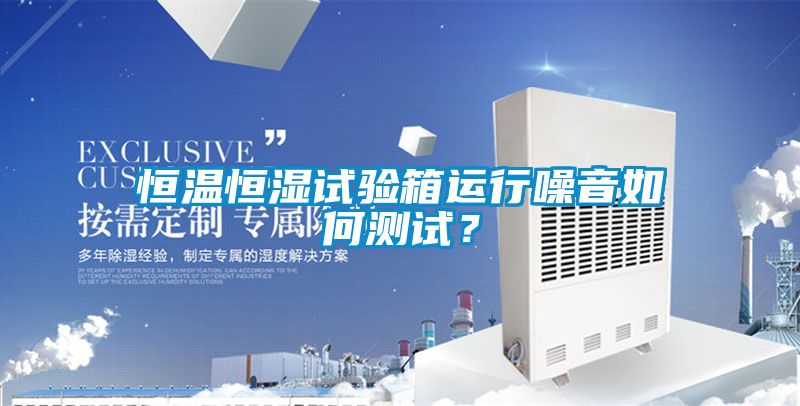 恒溫恒濕試驗箱運行噪音如何測試？