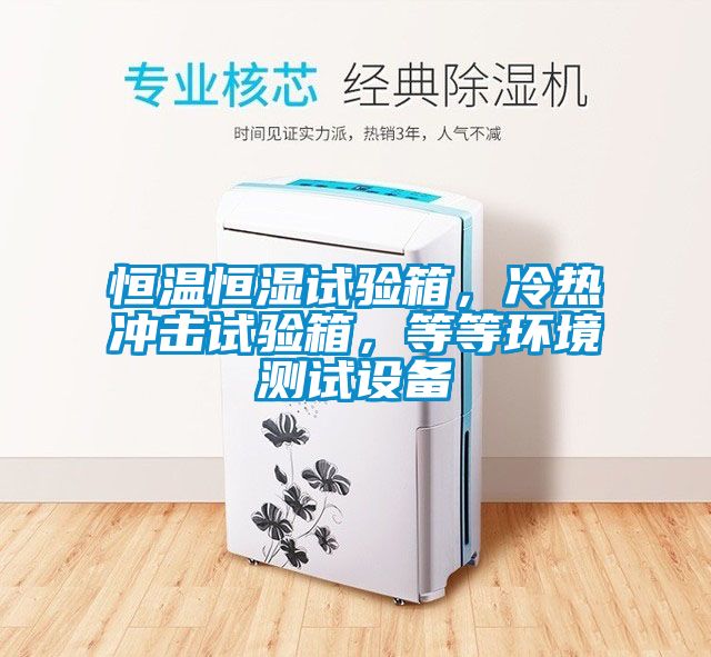 恒溫恒濕試驗(yàn)箱，冷熱沖擊試驗(yàn)箱，等等環(huán)境測試設(shè)備
