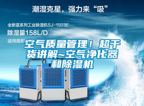 空氣質(zhì)量管理！超干貨講解~空氣凈化器和除濕機