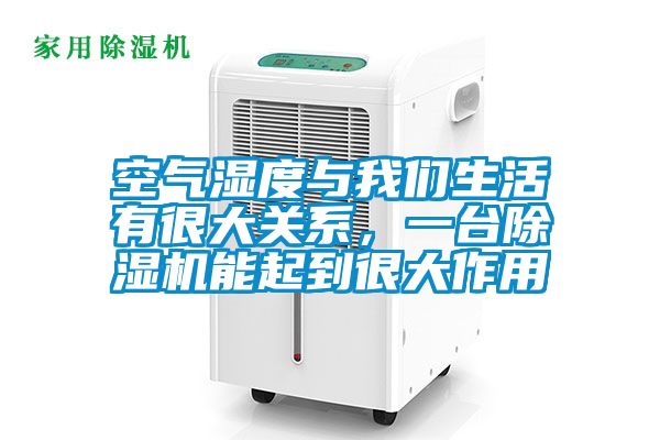 空氣濕度與我們生活有很大關(guān)系，一臺除濕機能起到很大作用