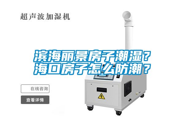 濱海麗景房子潮濕？海口房子怎么防潮？