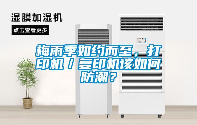 梅雨季如約而至，打印機(jī)／復(fù)印機(jī)該如何防潮？