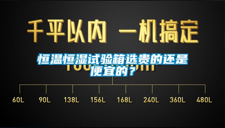 恒溫恒濕試驗箱選貴的還是便宜的？