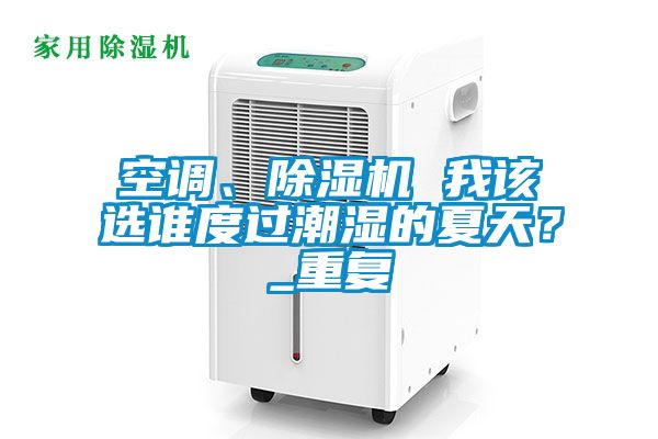 空調(diào)、除濕機(jī) 我該選誰度過潮濕的夏天？_重復(fù)