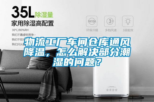 物流工廠車間倉(cāng)庫(kù)通風(fēng)降溫，怎么解決部分潮濕的問題？