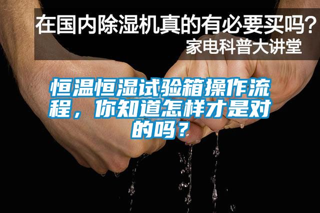 恒溫恒濕試驗箱操作流程，你知道怎樣才是對的嗎？
