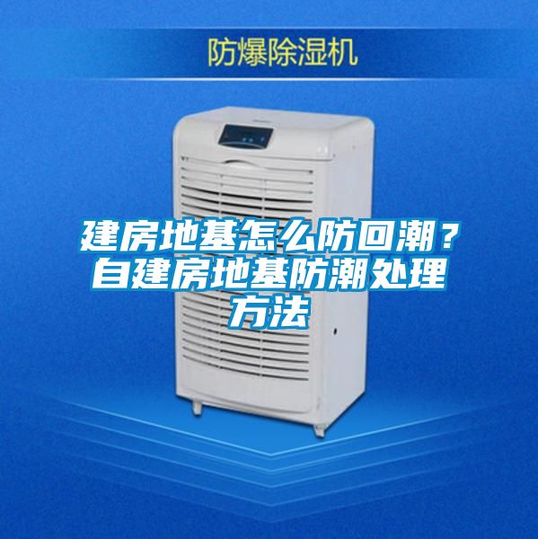 建房地基怎么防回潮？自建房地基防潮處理方法
