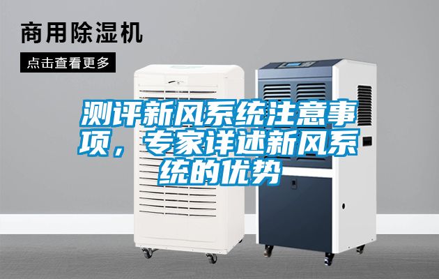 測評新風(fēng)系統(tǒng)注意事項，專家詳述新風(fēng)系統(tǒng)的優(yōu)勢