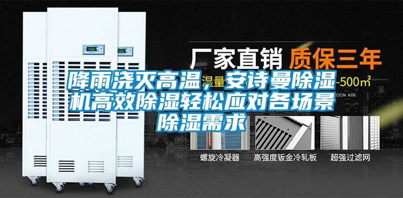 降雨澆滅高溫，安詩曼除濕機(jī)高效除濕輕松應(yīng)對各場景除濕需求