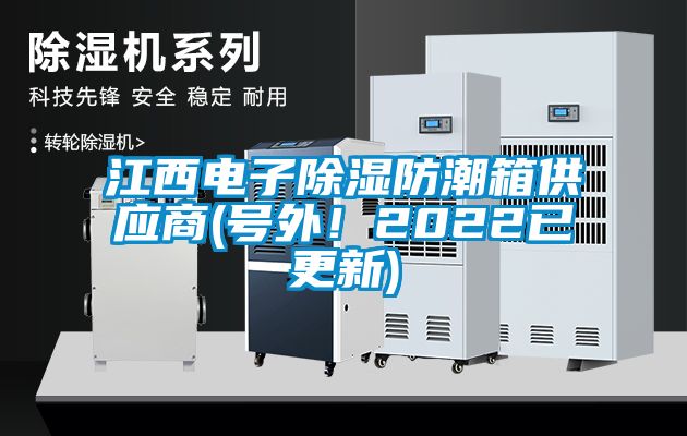 江西電子除濕防潮箱供應(yīng)商(號(hào)外！2022已更新)
