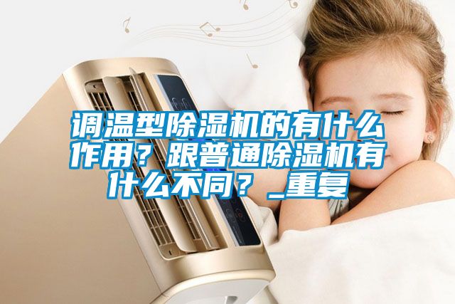 調(diào)溫型除濕機的有什么作用？跟普通除濕機有什么不同？_重復(fù)