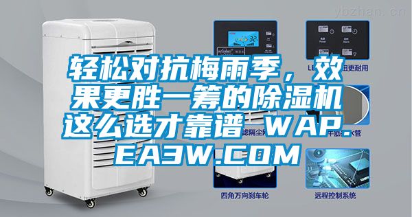 輕松對(duì)抗梅雨季，效果更勝一籌的除濕機(jī)這么選才靠譜 WAP.EA3W.COM