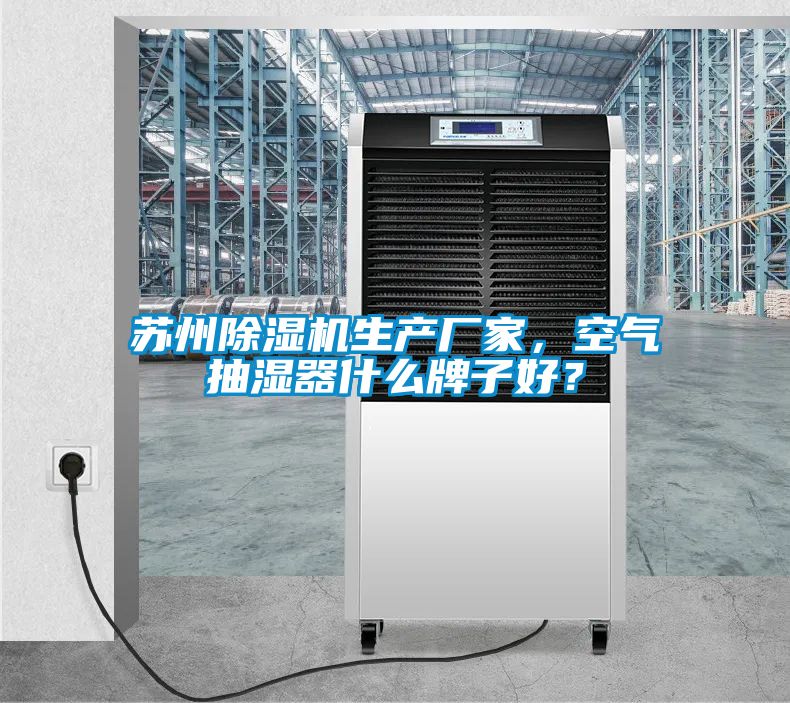 蘇州除濕機(jī)生產(chǎn)廠家，空氣抽濕器什么牌子好？