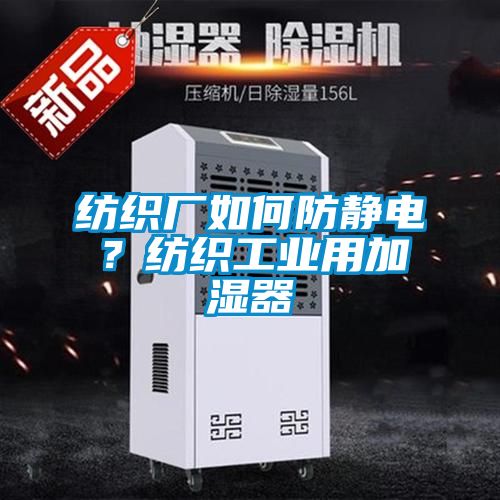 紡織廠如何防靜電？紡織工業(yè)用加濕器