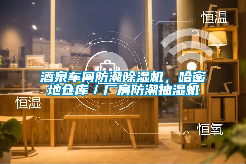 酒泉車間防潮除濕機，哈密地倉庫／廠房防潮抽濕機