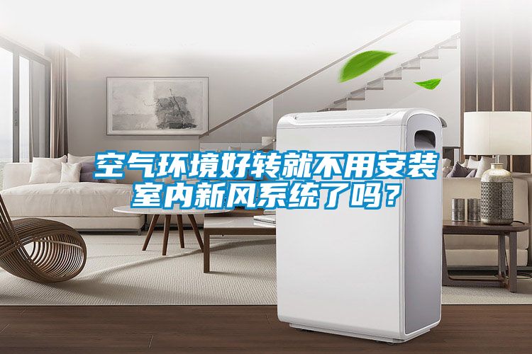 空氣環(huán)境好轉(zhuǎn)就不用安裝室內(nèi)新風(fēng)系統(tǒng)了嗎？