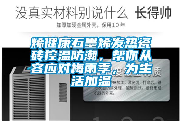 烯健康石墨烯發(fā)熱瓷磚控溫防潮，幫你從容應(yīng)對(duì)梅雨季，為生活加溫