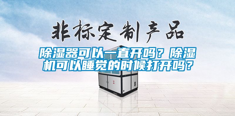 除濕器可以一直開嗎？除濕機可以睡覺的時候打開嗎？