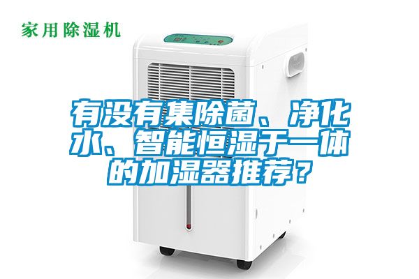 有沒有集除菌、凈化水、智能恒濕于一體的加濕器推薦？