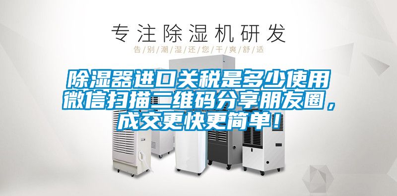 除濕器進(jìn)口關(guān)稅是多少使用微信掃描二維碼分享朋友圈，成交更快更簡(jiǎn)單！